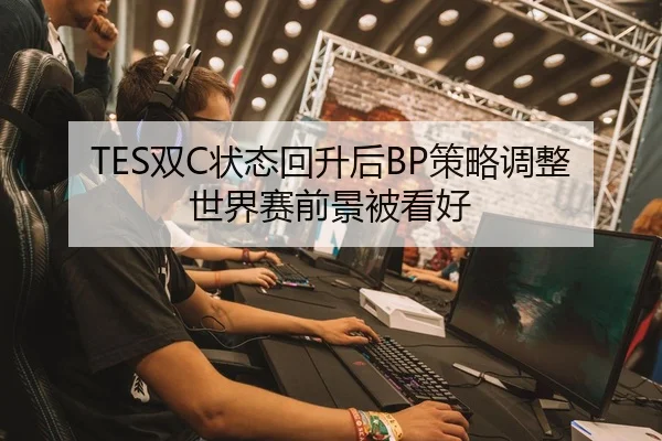 TES双C状态回升后BP策略调整世界赛前景被看好(Aiyouxi)