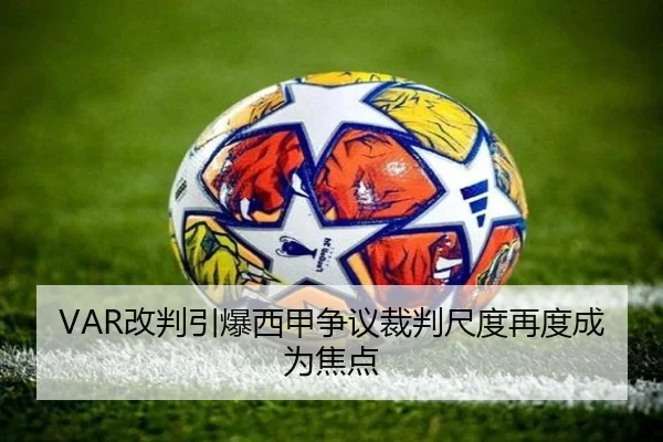 VAR改判引爆西甲争议裁判尺度再度成为焦点 - Aiyouxi
